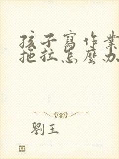 孩子写作业磨蹭拖拉怎么办的心得