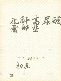 肌酐高尿酸高注意哪些