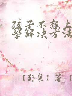 孩子不想上学厌学解决方法,有叛逆学校