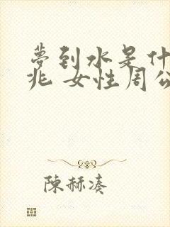 梦到水是什么征兆 女性周公解梦