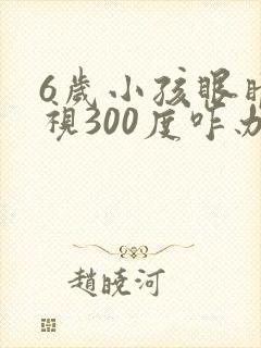 6岁小孩眼睛近视300度咋办