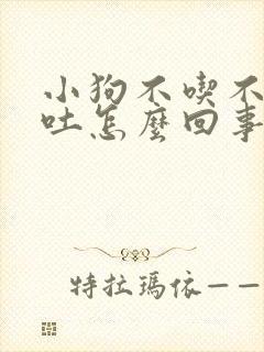 小狗不吃不喝还吐怎么回事?