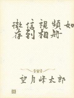 微信视频如何转存到相册