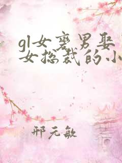 gl女变男娶了女总裁的小说