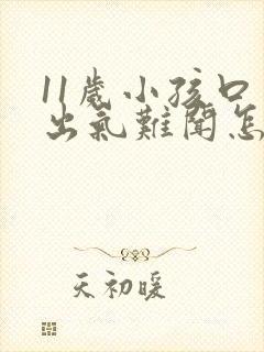 11岁小孩口臭出气难闻怎么解决