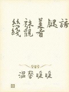 丝袜美腿诱惑在线观看