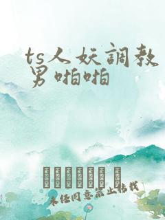 ts人妖调教直男啪啪