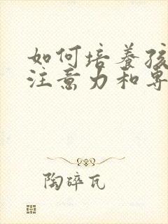 如何培养孩子的注意力和专注力四岁