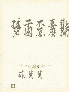 孩子不喜欢上幼儿园怎么开导孩子吗