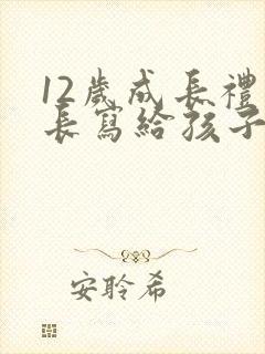 12岁成长礼家长写给孩子的一封信