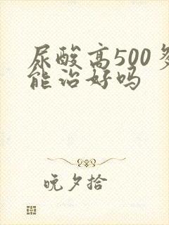 尿酸高500多能治好吗