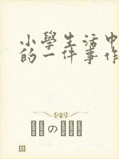 小学生活中难忘的一件事作文200字