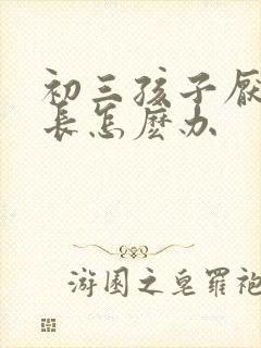 初三孩子厌学家长怎麽办