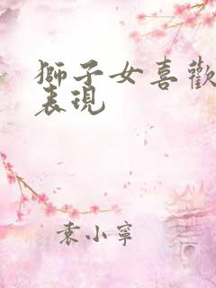 狮子女喜欢你的表现