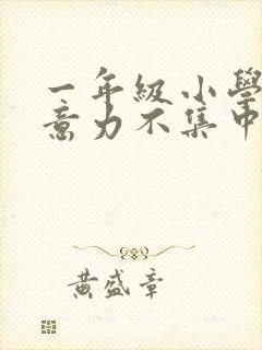 一年级小学生注意力不集中怎么培养