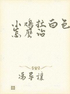 小鸡拉白色稀粪怎么治