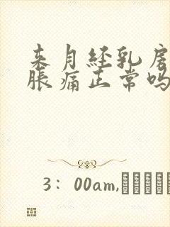 来月经乳房有点胀痛正常吗