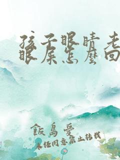 孩子眼睛老出黄眼屎怎么回事