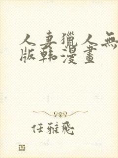 人妻猎人无删减版韩漫画