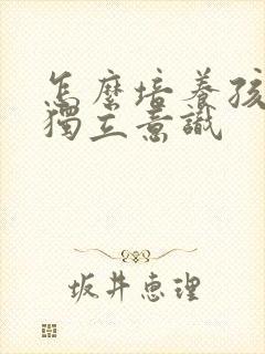 怎么培养孩子的独立意识