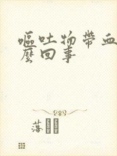 呕吐物带血是怎么回事