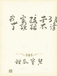 我家孩子3岁半了说话不清楚