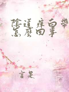 阴道痒白带恶臭怎么回事