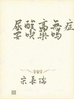 尿酸高无症状需要吃药吗