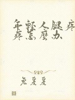 年轻人腿疼膝盖疼怎么办