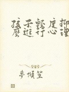 孩子轻度抑郁怎么进行心理疏导