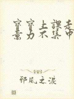 宝宝上课走神注意力不集中