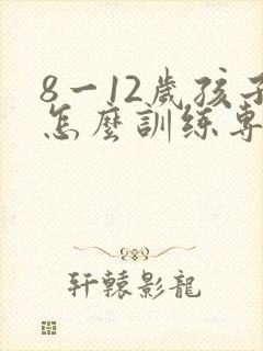 8一12岁孩子怎么训练专注力