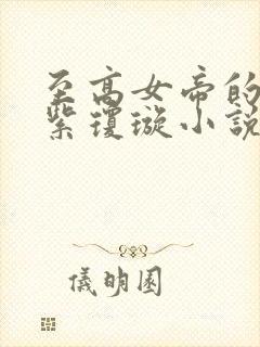 至高女帝的堕落紫琼璇小说最新章节