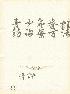 青少年脊椎侧弯的治疗方法