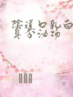 阴道口乳白色恶臭分泌物