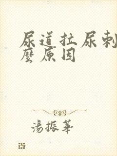 尿道拉尿刺痛什么原因