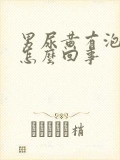 男尿黄有泡沫是怎么回事