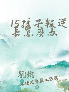 15孩子叛逆家长怎么办