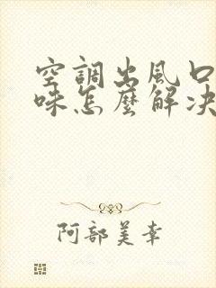 空调出风口有臭味怎么解决