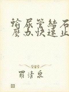 输尿管结石疼怎么办快速止疼