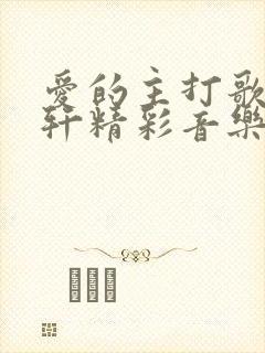 爱的主打歌萧亚轩精彩音乐汇