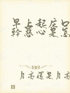 早上起床口苦口干恶心是怎么回事