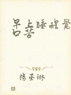 早上睡醒觉口干口苦