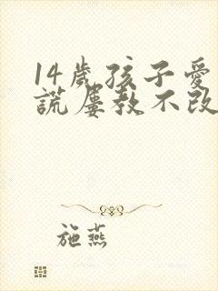 14岁孩子爱撒谎屡教不改怎么办