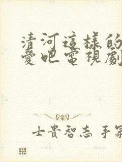 清河这样的我恋爱吧电视剧