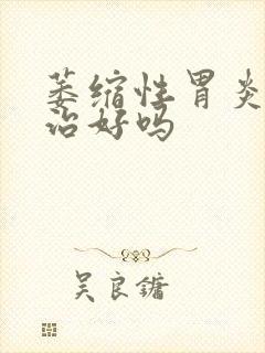 萎缩性胃炎可以治好吗