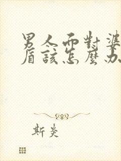 男人面对婆媳矛盾该怎么办