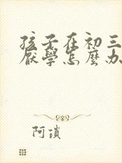 孩子在初三出现厌学怎么办