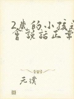 2岁的小孩还不会说话正常吗?