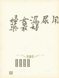 妇女漏尿用什么药最好